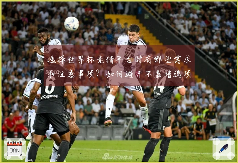 选择世界杯竞猜平台时有哪些需求和注意事项？如何避开不靠谱选项？