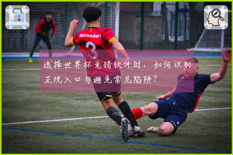 选择世界杯竞猜软件时，如何识别正规入口与避免常见陷阱？