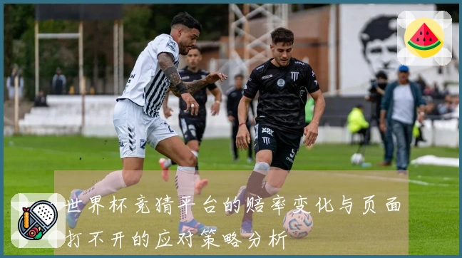 世界杯竞猜平台的赔率变化与页面打不开的应对策略分析