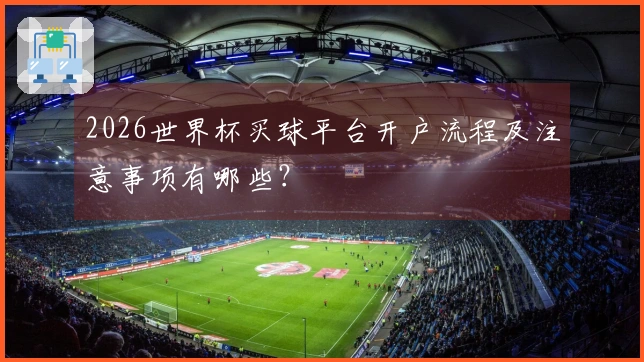 2026世界杯买球平台开户流程及注意事项有哪些？