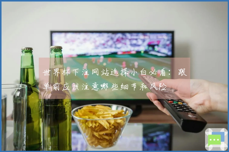 世界杯下注网站选择小白必看：跟单前应该注意哪些细节和风险