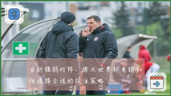 分析强弱对阵，烽火世界杯竞猜如何选择合适的投注策略