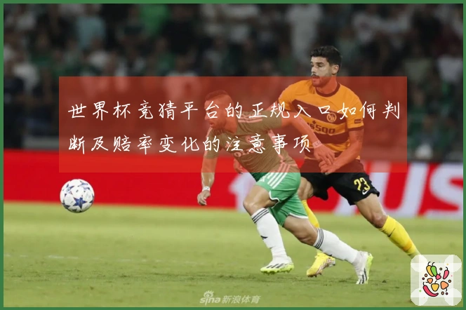 世界杯竞猜平台的正规入口如何判断及赔率变化的注意事项