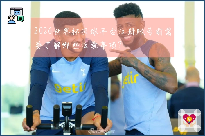 2026世界杯买球平台注册账号前需要了解哪些注意事项？