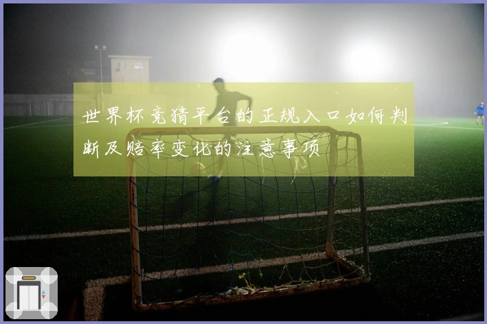 世界杯竞猜平台的正规入口如何判断及赔率变化的注意事项