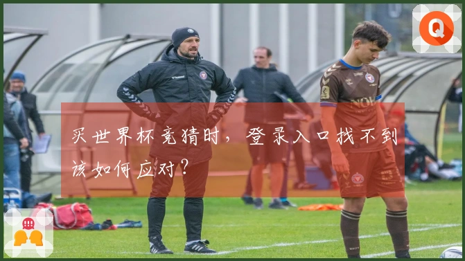 买世界杯竞猜时，登录入口找不到该如何应对？